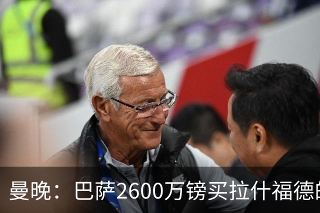 曼晚：巴萨2600万镑买拉什福德的条款已过期，若想续租曼联不会谈